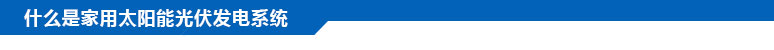 什么是家用太陽能光伏發(fā)電系統(tǒng)？